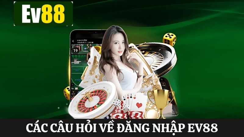 Tổng hợp các câu hỏi người chơi quan tâm nhất khi đăng nhập Ev88