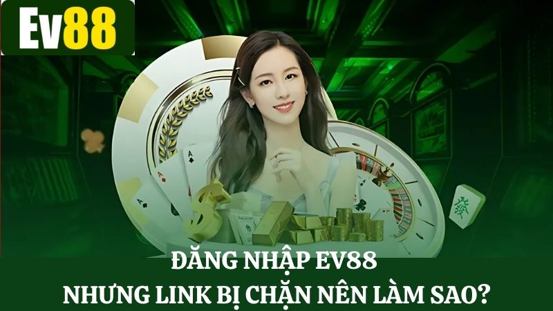 Truy cập đăng nhập nhưng link Ev88 đã bị chặn