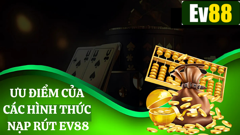 Ưu điểm các phương thức nạp rút Ev88 rất hiện đại, an toàn